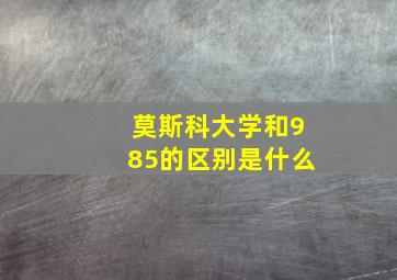 莫斯科大学和985的区别是什么