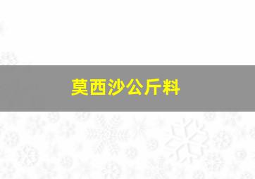 莫西沙公斤料