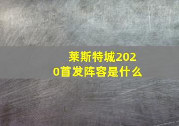 莱斯特城2020首发阵容是什么