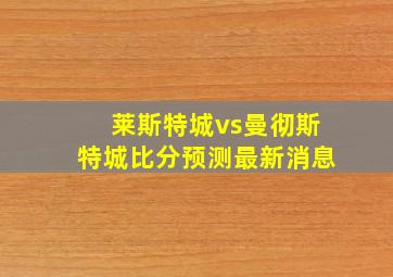 莱斯特城vs曼彻斯特城比分预测最新消息