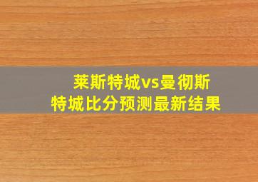 莱斯特城vs曼彻斯特城比分预测最新结果