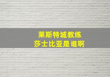 莱斯特城教练莎士比亚是谁啊