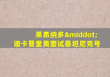 莱昂纳多·迪卡普里奥面试泰坦尼克号