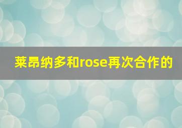 莱昂纳多和rose再次合作的