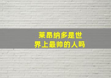 莱昂纳多是世界上最帅的人吗