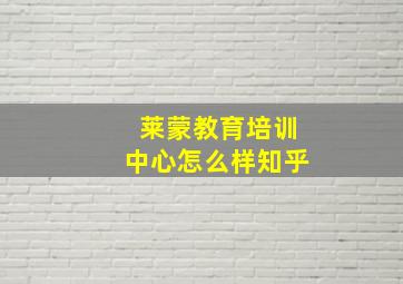 莱蒙教育培训中心怎么样知乎