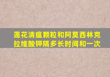 莲花清瘟颗粒和阿莫西林克拉维酸钾隔多长时间和一次