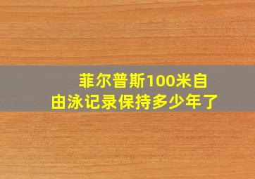 菲尔普斯100米自由泳记录保持多少年了