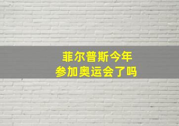 菲尔普斯今年参加奥运会了吗