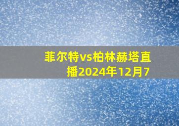 菲尔特vs柏林赫塔直播2024年12月7