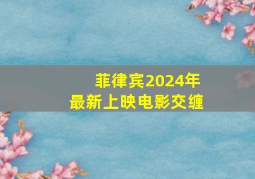 菲律宾2024年最新上映电影交缠