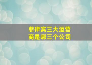 菲律宾三大运营商是哪三个公司