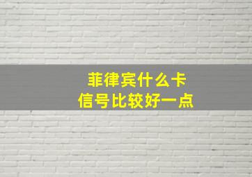 菲律宾什么卡信号比较好一点