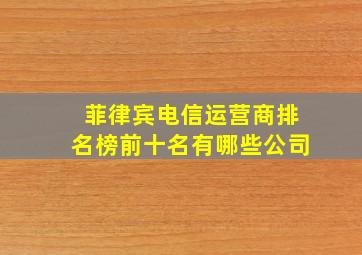 菲律宾电信运营商排名榜前十名有哪些公司