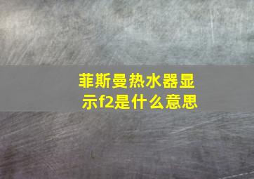 菲斯曼热水器显示f2是什么意思