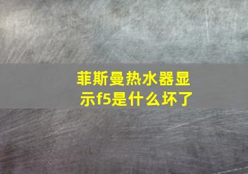 菲斯曼热水器显示f5是什么坏了