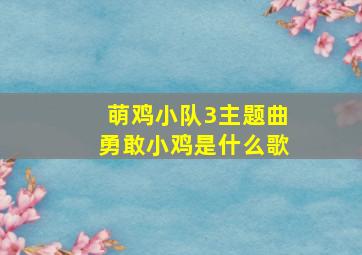 萌鸡小队3主题曲勇敢小鸡是什么歌