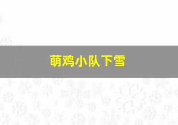 萌鸡小队下雪