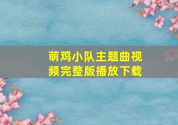 萌鸡小队主题曲视频完整版播放下载