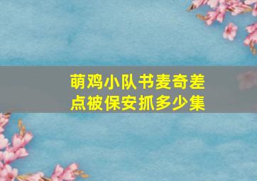 萌鸡小队书麦奇差点被保安抓多少集