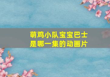 萌鸡小队宝宝巴士是哪一集的动画片