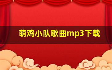 萌鸡小队歌曲mp3下载