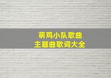 萌鸡小队歌曲主题曲歌词大全