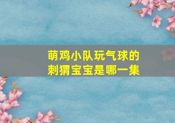 萌鸡小队玩气球的刺猬宝宝是哪一集