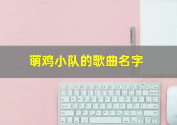 萌鸡小队的歌曲名字