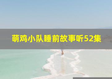 萌鸡小队睡前故事听52集