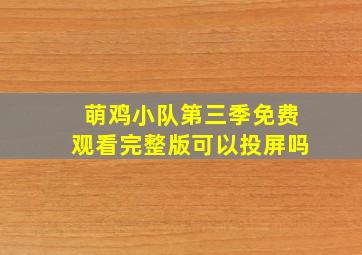 萌鸡小队第三季免费观看完整版可以投屏吗