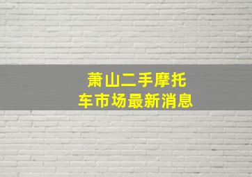 萧山二手摩托车市场最新消息