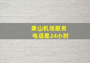 萧山机场服务电话是24小时