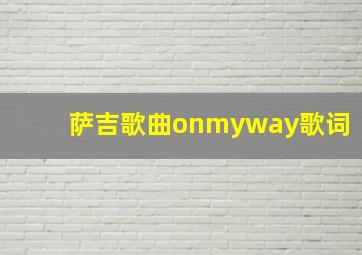 萨吉歌曲onmyway歌词