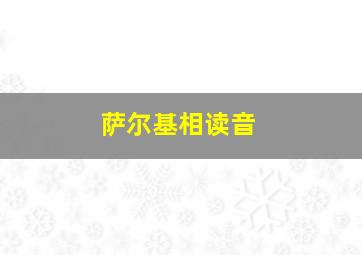 萨尔基相读音