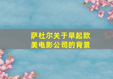 萨杜尔关于早起欧美电影公司的背景