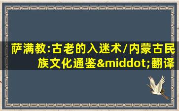 萨满教:古老的入迷术/内蒙古民族文化通鉴·翻译系列