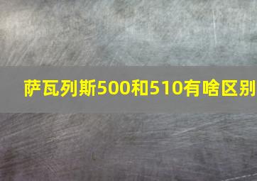 萨瓦列斯500和510有啥区别