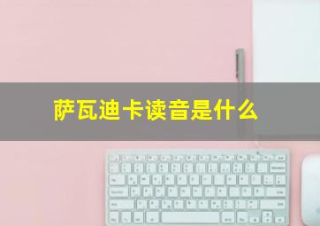 萨瓦迪卡读音是什么