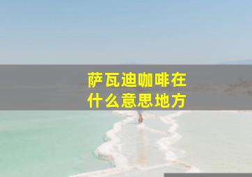 萨瓦迪咖啡在什么意思地方