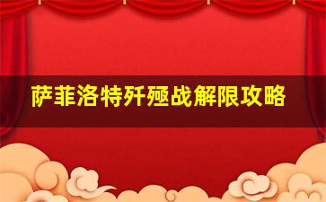 萨菲洛特歼殛战解限攻略