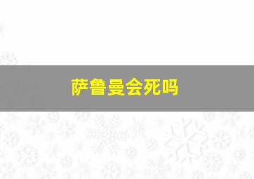 萨鲁曼会死吗