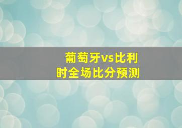 葡萄牙vs比利时全场比分预测