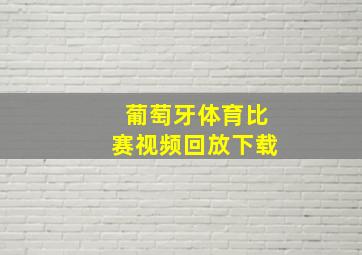 葡萄牙体育比赛视频回放下载