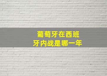 葡萄牙在西班牙内战是哪一年