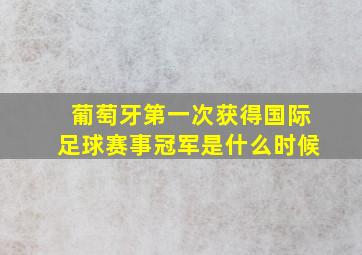 葡萄牙第一次获得国际足球赛事冠军是什么时候