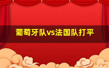 葡萄牙队vs法国队打平