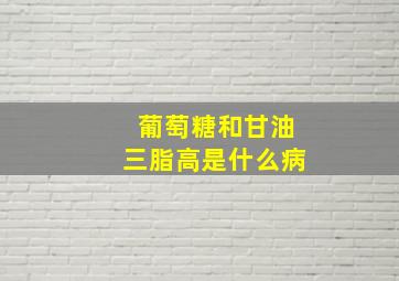 葡萄糖和甘油三脂高是什么病