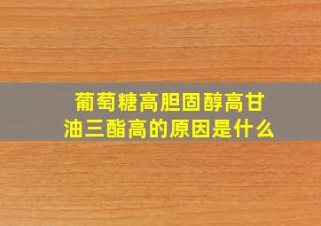 葡萄糖高胆固醇高甘油三酯高的原因是什么