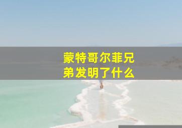 蒙特哥尔菲兄弟发明了什么